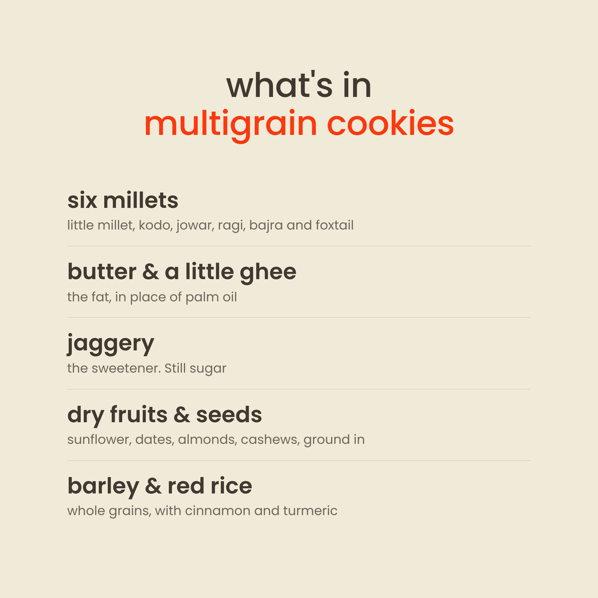 What is in Early Foods Multigrain Millet Jaggery Cookies: six millets, butter & a little ghee, jaggery, dry fruits & seeds, barley & red rice