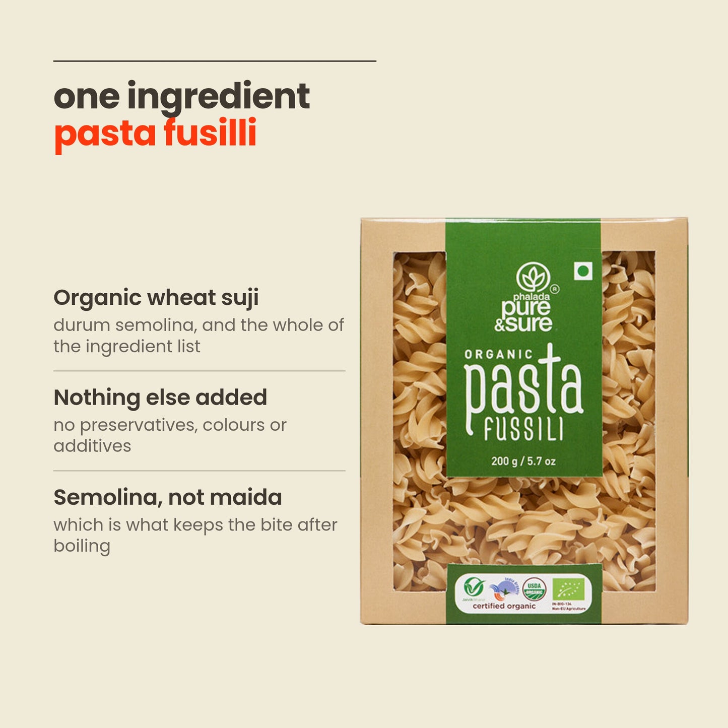 What is in Pasta Fusilli: organic wheat suji semolina, nothing else added, semolina rather than maida