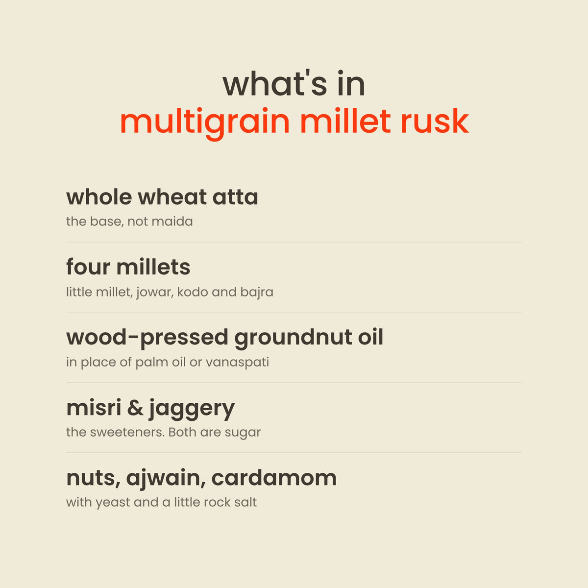 What is in Early Foods Multigrain Millet Rusk: whole wheat atta, four millets, wood-pressed groundnut oil, misri & jaggery, nuts, ajwain, cardamom