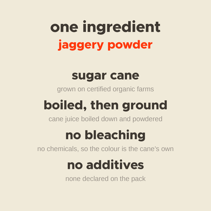 What is in Jaggery Powder: sugar cane, boiled then ground, no bleaching, no additives