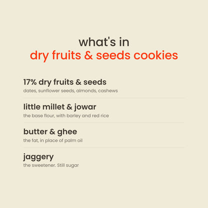 What is in Early Foods Dry Fruits & Seeds Jaggery Cookies: 17% dry fruits & seeds, little millet & jowar, butter & ghee, jaggery