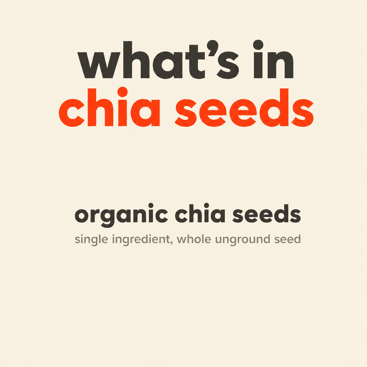 What is in Chia Seeds: organic chia seeds, a single ingredient of whole unground seed