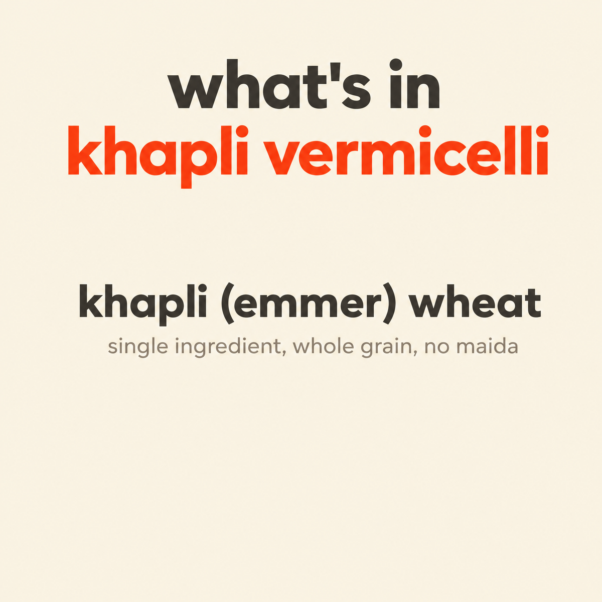 What is in Khapli Vermicelli (Sewai): khapli emmer wheat, a single ingredient, whole grain, no maida
