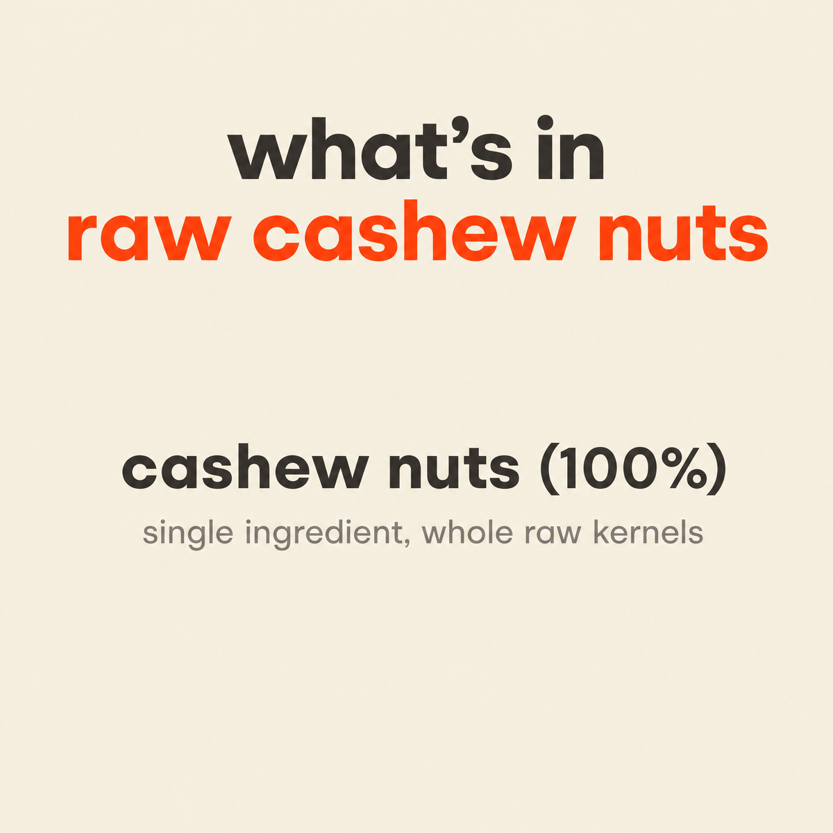 What is in Raw Cashew Nuts: cashew nuts 100%, a single ingredient of whole raw kernels