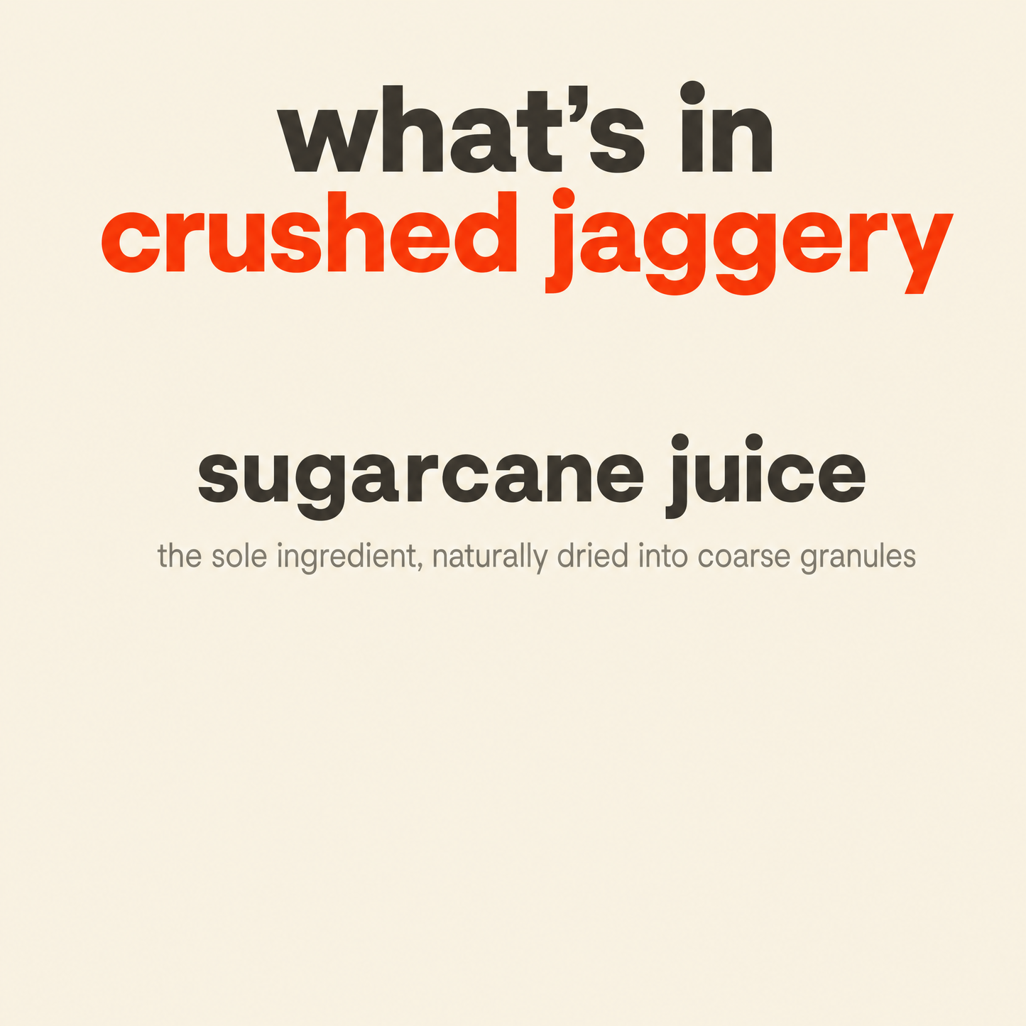 What is in Sugarcane Jaggery, Crushed Granular: sugarcane juice