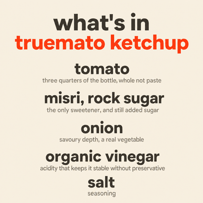 What is in Truemato Ketchup: tomato, misri rock sugar, onion, organic vinegar, and salt