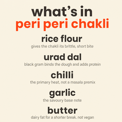 What is in Peri Peri Chakli: organic rice flour, organic urad dal, organic chilli, organic garlic and butter